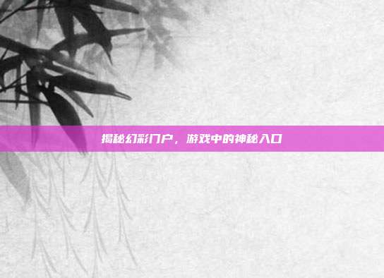 揭秘幻彩门户,游戏中的神秘入口-第1张图片-速奇网 揭秘幻彩门户,游戏中的神秘入口-第1张图片-速奇网