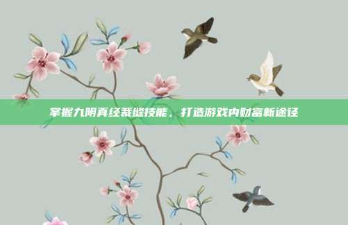 掌握九阴真经裁缝技能,打造游戏内财富新途径-第1张图片-速奇网 掌握九阴真经裁缝技能,打造游戏内财富新途径-第1张图片-速奇网