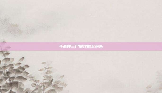 斗战神三尸虫攻略全解析-第1张图片-速奇网 斗战神三尸虫攻略全解析-第1张图片-速奇网