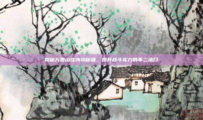 揭秘万兽山庄内功秘籍,提升战斗实力的不二法门-第1张图片-速奇网 揭秘万兽山庄内功秘籍,提升战斗实力的不二法门-第1张图片-速奇网