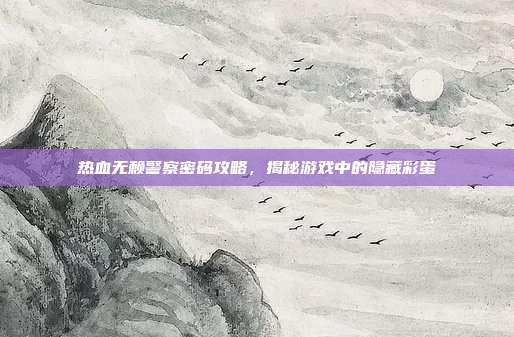 热血无赖警察密码攻略，揭秘游戏中的隐藏彩蛋-第1张图片-速奇网