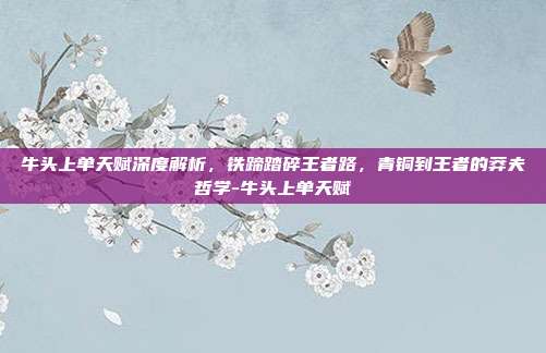 牛头上单天赋深度解析,铁蹄踏碎王者路,青铜到王者的莽夫哲学-牛头上单天赋-第1张图片-速奇网 牛头上单天赋深度解析,铁蹄踏碎王者路,青铜到王者的莽夫哲学-牛头上单天赋-第1张图片-速奇网