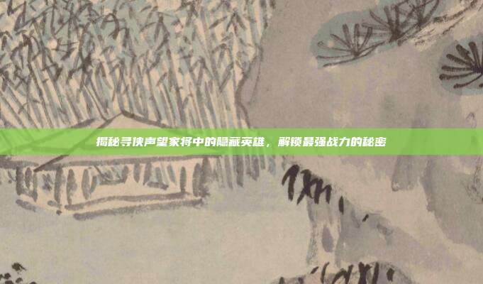 揭秘寻侠声望家将中的隐藏英雄,解锁最强战力的秘密-第1张图片-速奇网 揭秘寻侠声望家将中的隐藏英雄,解锁最强战力的秘密-第1张图片-速奇网