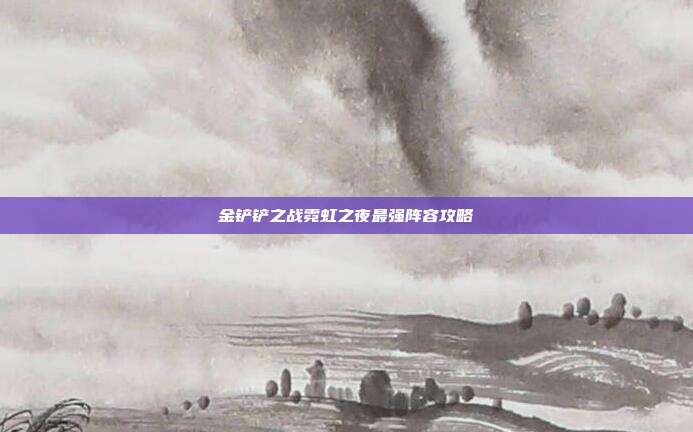 金铲铲之战霓虹之夜最强阵容攻略-第1张图片-速奇网 金铲铲之战霓虹之夜最强阵容攻略-第1张图片-速奇网