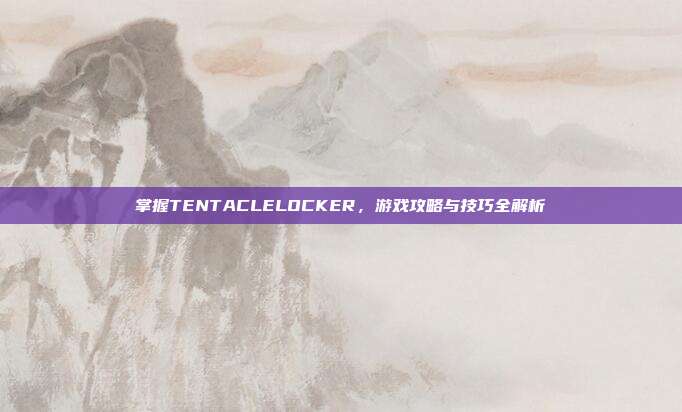 掌握TENTACLELOCKER,游戏攻略与技巧全解析-第1张图片-速奇网 掌握TENTACLELOCKER,游戏攻略与技巧全解析-第1张图片-速奇网