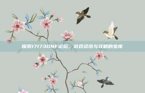 探索17173DNF论坛，游戏资讯与攻略的宝库-第1张图片-速奇网
