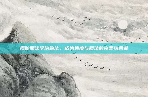 揭秘魔法学院跑法，成为速度与魔法的完美结合者-第1张图片-速奇网