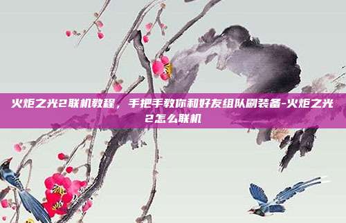 火炬之光2联机教程,手把手教你和好友组队刷装备-火炬之光2怎么联机-第1张图片-速奇网 火炬之光2联机教程,手把手教你和好友组队刷装备-火炬之光2怎么联机-第1张图片-速奇网