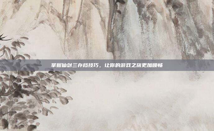 掌握仙剑三存档技巧,让你的游戏之旅更加顺畅-第1张图片-速奇网 掌握仙剑三存档技巧,让你的游戏之旅更加顺畅-第1张图片-速奇网