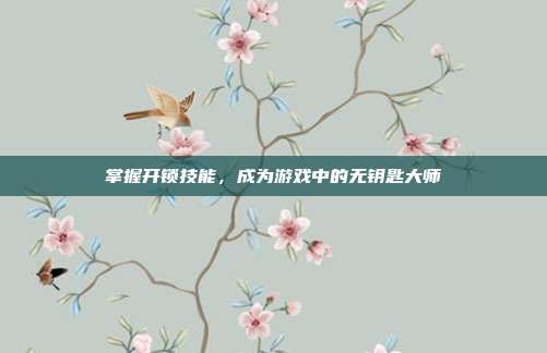 掌握开锁技能,成为游戏中的无钥匙大师-第1张图片-速奇网 掌握开锁技能,成为游戏中的无钥匙大师-第1张图片-速奇网