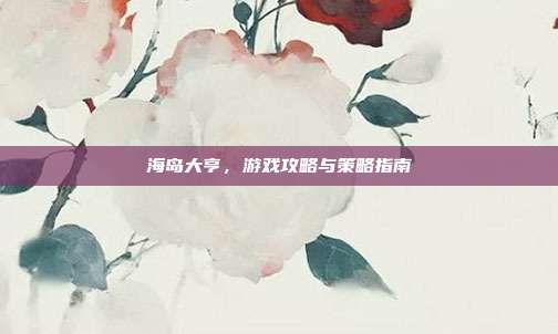 海岛大亨,游戏攻略与策略指南-第1张图片-速奇网 海岛大亨,游戏攻略与策略指南-第1张图片-速奇网