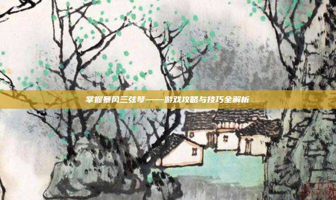 掌握暴风三弦琴——游戏攻略与技巧全解析-第1张图片-速奇网 掌握暴风三弦琴——游戏攻略与技巧全解析-第1张图片-速奇网