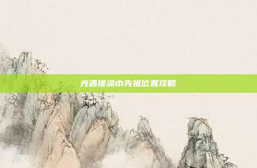光遇搓澡巾先祖位置攻略-第1张图片-速奇网 光遇搓澡巾先祖位置攻略-第1张图片-速奇网