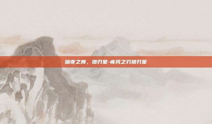 暗夜之舞,猎刃星-疾风之刃猎刃星-第1张图片-速奇网 暗夜之舞,猎刃星-疾风之刃猎刃星-第1张图片-速奇网