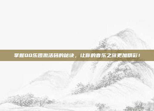 掌握QQ乐团激活码的秘诀,让你的音乐之旅更加精彩!-第1张图片-速奇网 掌握QQ乐团激活码的秘诀,让你的音乐之旅更加精彩!-第1张图片-速奇网