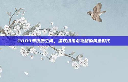 2009年优酷空间,游戏资讯与攻略的黄金时代-第1张图片-速奇网 2009年优酷空间,游戏资讯与攻略的黄金时代-第1张图片-速奇网