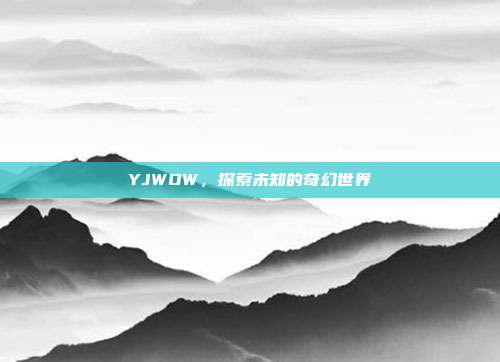 YJWOW，探索未知的奇幻世界-第1张图片-速奇网