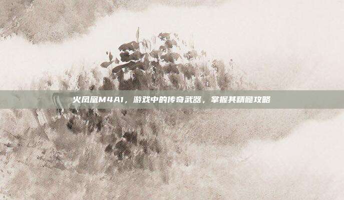火凤凰M4A1,游戏中的传奇武器,掌握其精髓攻略-第1张图片-速奇网 火凤凰M4A1,游戏中的传奇武器,掌握其精髓攻略-第1张图片-速奇网