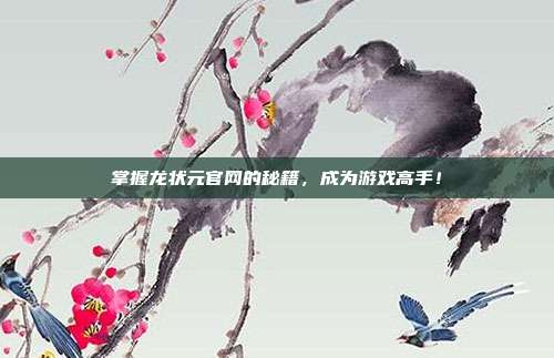 掌握龙状元官网的秘籍,成为游戏高手!-第1张图片-速奇网 掌握龙状元官网的秘籍,成为游戏高手!-第1张图片-速奇网