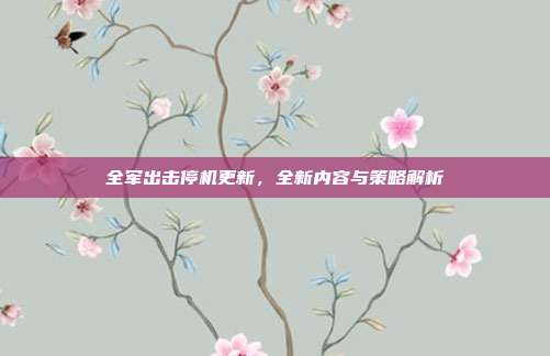全军出击停机更新，全新内容与策略解析-第1张图片-速奇网