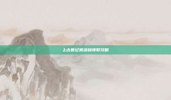 上古世纪激活码领取攻略-第1张图片-速奇网 上古世纪激活码领取攻略-第1张图片-速奇网