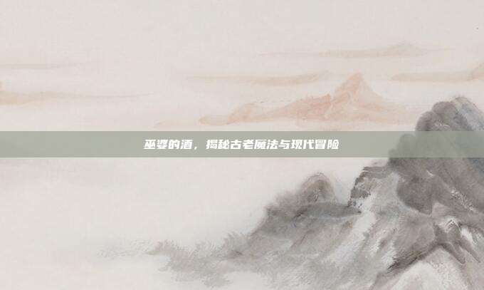 巫婆的酒，揭秘古老魔法与现代冒险-第1张图片-速奇网