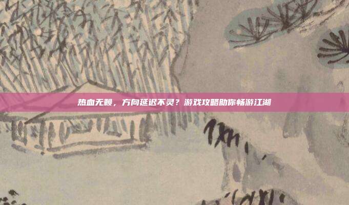 热血无赖,方向延迟不灵?游戏攻略助你畅游江湖-第1张图片-速奇网 热血无赖,方向延迟不灵?游戏攻略助你畅游江湖-第1张图片-速奇网