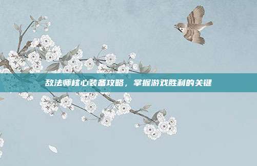 敌法师核心装备攻略，掌握游戏胜利的关键-第1张图片-速奇网