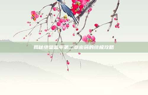 揭秘绝望监牢第二章密码的终极攻略-第1张图片-速奇网 揭秘绝望监牢第二章密码的终极攻略-第1张图片-速奇网
