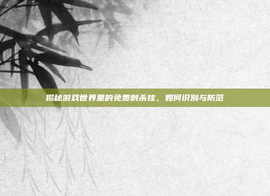 揭秘游戏世界里的免费刺杀挂,如何识别与防范-第1张图片-速奇网 揭秘游戏世界里的免费刺杀挂,如何识别与防范-第1张图片-速奇网