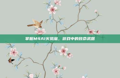 掌握M4A1火凤凰,游戏中的致命武器-第1张图片-速奇网 掌握M4A1火凤凰,游戏中的致命武器-第1张图片-速奇网