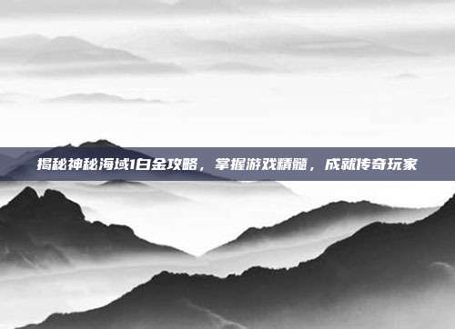 揭秘神秘海域1白金攻略,掌握游戏精髓,成就传奇玩家-第1张图片-速奇网 揭秘神秘海域1白金攻略,掌握游戏精髓,成就传奇玩家-第1张图片-速奇网