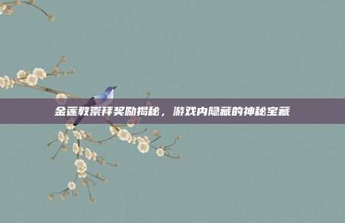 金莲教崇拜奖励揭秘，游戏内隐藏的神秘宝藏-第1张图片-速奇网