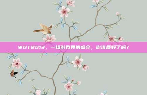WGT2013,一场游戏界的盛会,你准备好了吗?-第1张图片-速奇网 WGT2013,一场游戏界的盛会,你准备好了吗?-第1张图片-速奇网