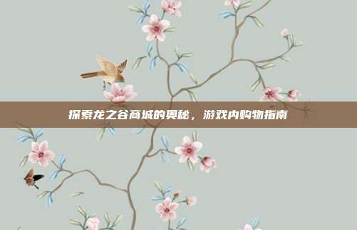 探索龙之谷商城的奥秘,游戏内购物指南-第1张图片-速奇网 探索龙之谷商城的奥秘,游戏内购物指南-第1张图片-速奇网