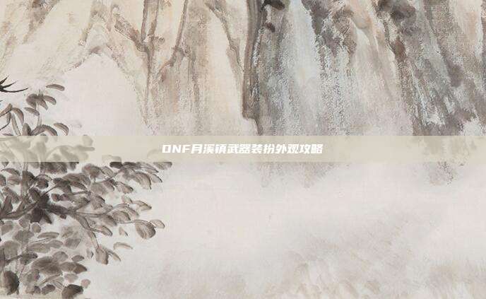 DNF月溪镇武器装扮外观攻略-第1张图片-速奇网