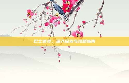 巴士剑灵，深入探索与攻略指南-第1张图片-速奇网