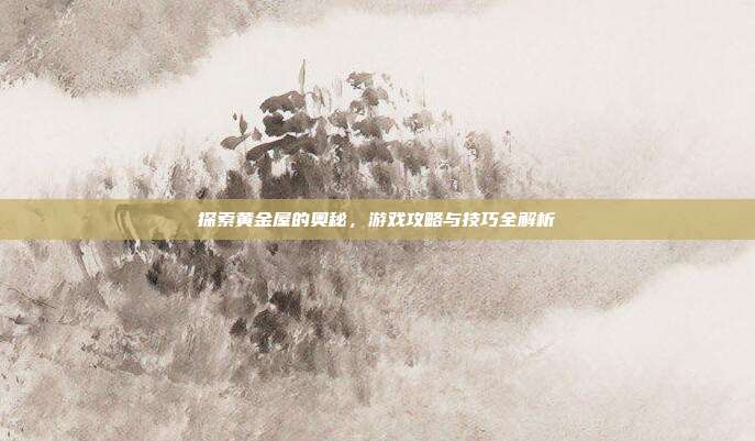 探索黄金屋的奥秘,游戏攻略与技巧全解析-第1张图片-速奇网 探索黄金屋的奥秘,游戏攻略与技巧全解析-第1张图片-速奇网