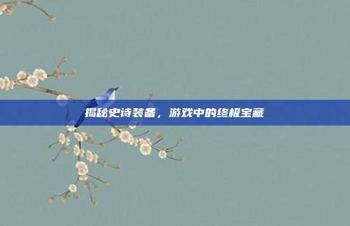 揭秘史诗装备,游戏中的终极宝藏-第1张图片-速奇网 揭秘史诗装备,游戏中的终极宝藏-第1张图片-速奇网