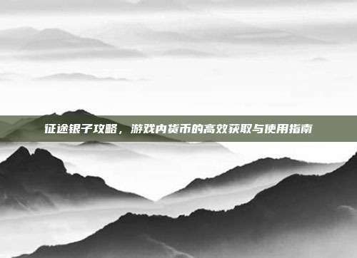 征途银子攻略,游戏内货币的高效获取与使用指南-第1张图片-速奇网 征途银子攻略,游戏内货币的高效获取与使用指南-第1张图片-速奇网