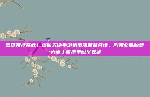 云垂赌神在此!揭秘天谕手游猜拳冠军藏身地,附赠必胜秘籍-天谕手游猜拳冠军在哪-第1张图片-速奇网 云垂赌神在此!揭秘天谕手游猜拳冠军藏身地,附赠必胜秘籍-天谕手游猜拳冠军在哪-第1张图片-速奇网