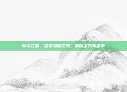 摩尔庄园,探索隐藏任务,解锁游戏新篇章-第1张图片-速奇网 摩尔庄园,探索隐藏任务,解锁游戏新篇章-第1张图片-速奇网
