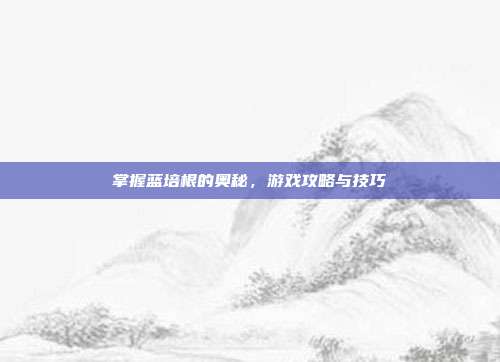 掌握蓝培根的奥秘,游戏攻略与技巧-第1张图片-速奇网 掌握蓝培根的奥秘,游戏攻略与技巧-第1张图片-速奇网