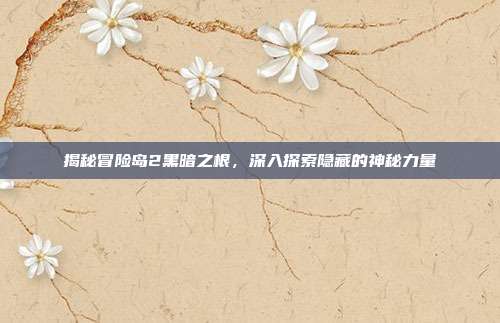 揭秘冒险岛2黑暗之根,深入探索隐藏的神秘力量-第1张图片-速奇网 揭秘冒险岛2黑暗之根,深入探索隐藏的神秘力量-第1张图片-速奇网