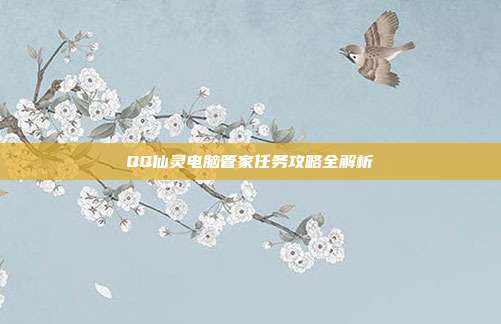 QQ仙灵电脑管家任务攻略全解析-第1张图片-速奇网 QQ仙灵电脑管家任务攻略全解析-第1张图片-速奇网