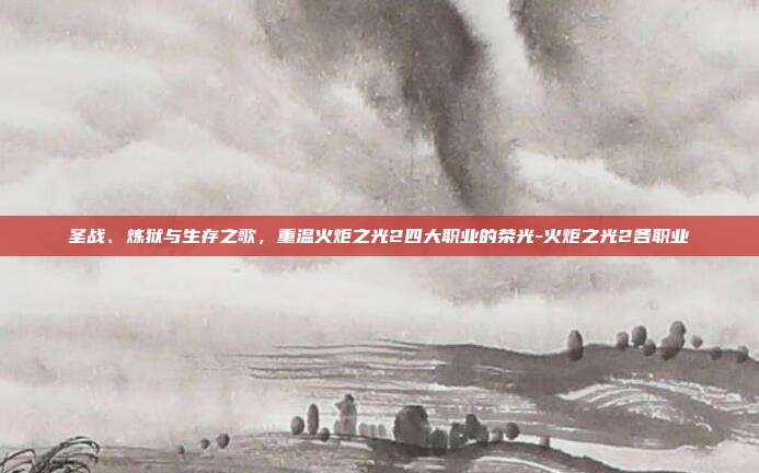 圣战、炼狱与生存之歌，重温火炬之光2四大职业的荣光-火炬之光2各职业-第1张图片-速奇网