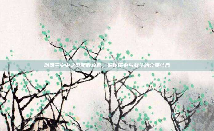 剑网三安史之乱明教攻略，揭秘历史与战斗的完美结合-第1张图片-速奇网