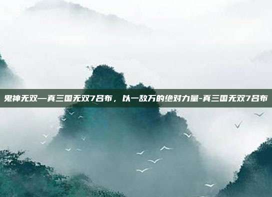 鬼神无双—真三国无双7吕布，以一敌万的绝对力量-真三国无双7吕布-第1张图片-速奇网