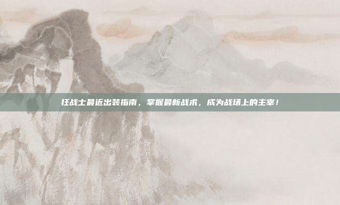 狂战士最近出装指南，掌握最新战术，成为战场上的主宰！-第1张图片-速奇网