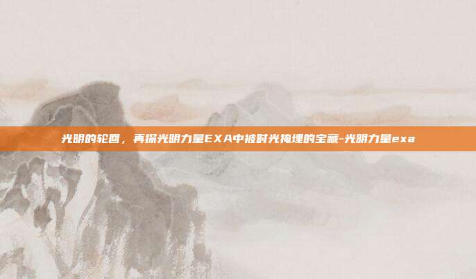 光明的轮回，再探光明力量EXA中被时光掩埋的宝藏-光明力量exa-第1张图片-速奇网